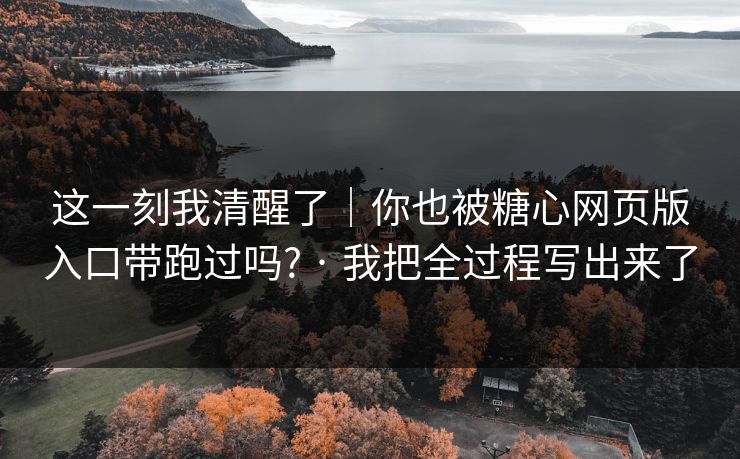 这一刻我清醒了｜你也被糖心网页版入口带跑过吗? · 我把全过程写出来了