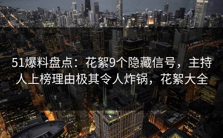 51爆料盘点：花絮9个隐藏信号，主持人上榜理由极其令人炸锅，花絮大全