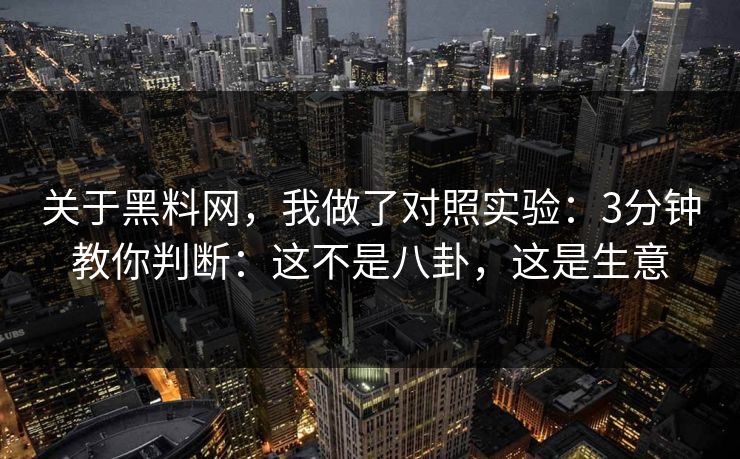 关于黑料网,我做了对照实验:3分钟教你判断:这不是八卦,这是生意 关于黑料网,我做了对照实验:3分钟教你判断:这不是八卦,这是生意