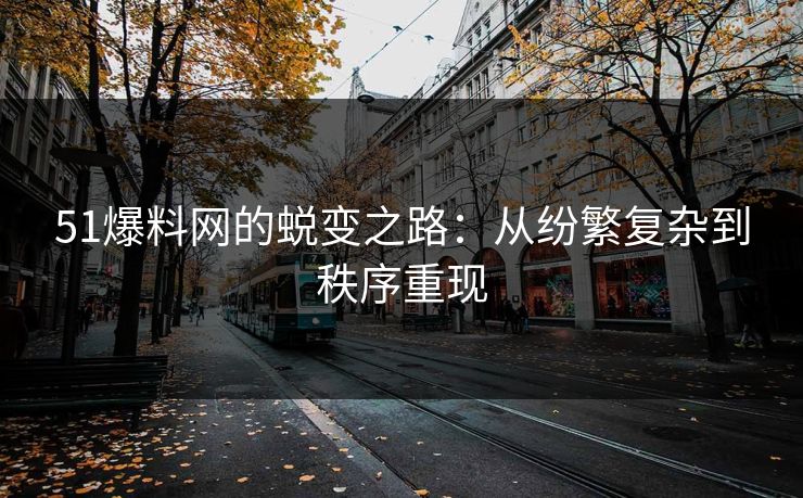 51爆料网的蜕变之路:从纷繁复杂到秩序重现 51爆料网的蜕变之路:从纷繁复杂到秩序重现
