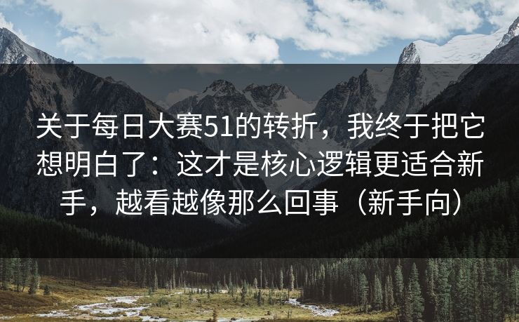 关于每日大赛51的转折,我终于把它想明白了:这才是核心逻辑更适合新手,越看越像那么回事(新手向) 关于每日大赛51的转折,我终于把它想明白了:这才是核心逻辑更适合新手,越看越像那么回事(新手向)