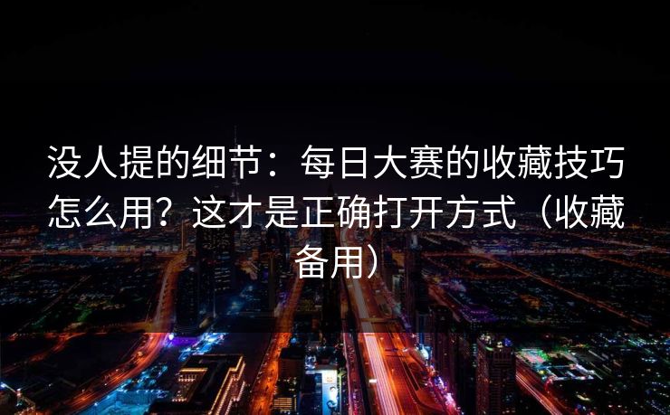 没人提的细节：每日大赛的收藏技巧怎么用？这才是正确打开方式（收藏备用）