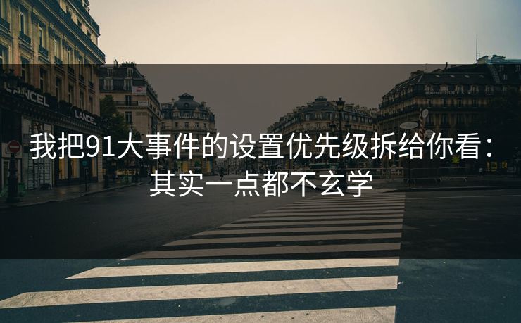 我把91大事件的设置优先级拆给你看：其实一点都不玄学